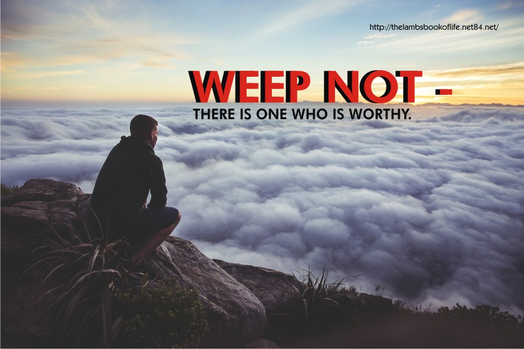 WEEP NOT - THERE IS ONE WHO IS WORTHY.