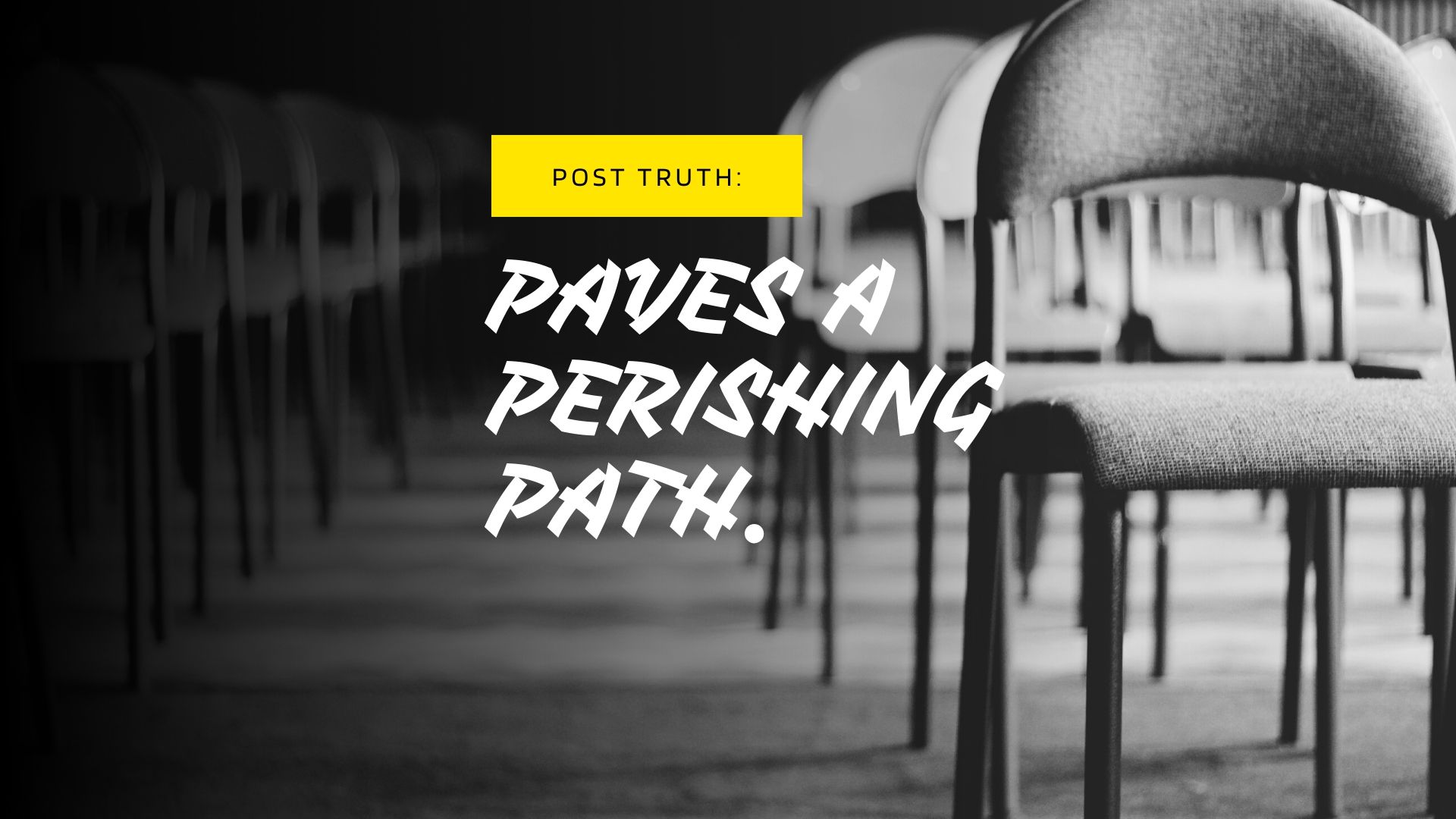 Post Truth: paves a perishing path.